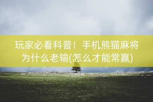 玩家必看科普！手机熊猫麻将为什么老输(怎么才能常赢)