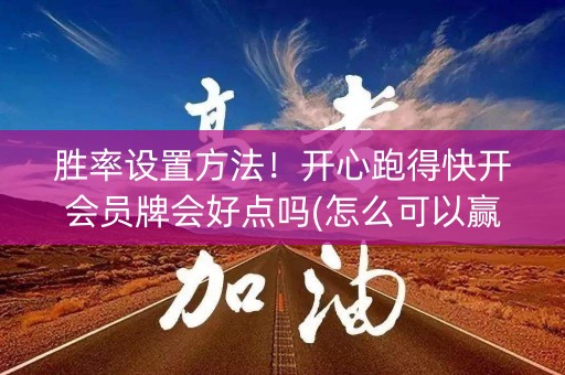 胜率设置方法！开心跑得快开会员牌会好点吗(怎么可以赢)