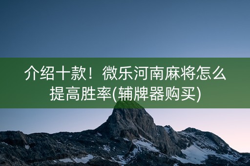 介绍十款！微乐河南麻将怎么提高胜率(辅牌器购买)