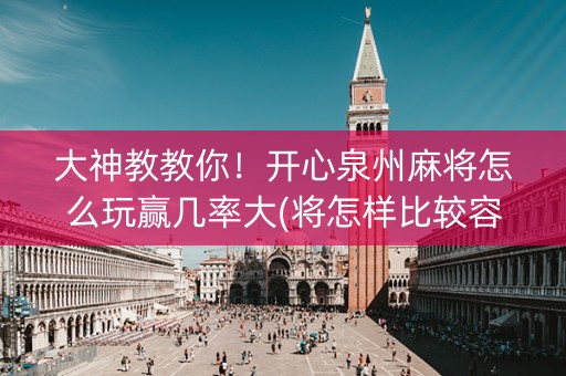 大神教教你！开心泉州麻将怎么玩赢几率大(将怎样比较容易赢)