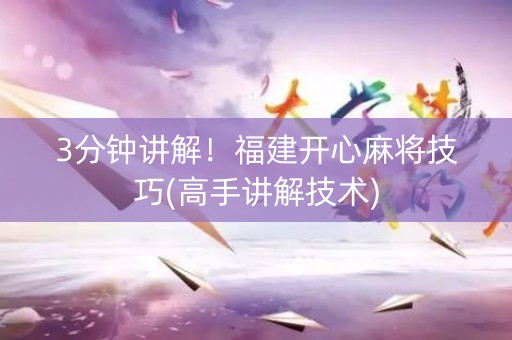 3分钟讲解！福建开心麻将技巧(高手讲解技术)