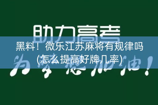 黑料！微乐江苏麻将有规律吗(怎么提高好牌几率)
