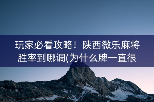 玩家必看攻略！陕西微乐麻将胜率到哪调(为什么牌一直很差)