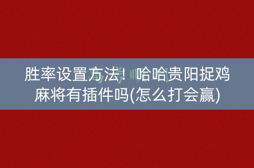 胜率设置方法！哈哈贵阳捉鸡麻将有插件吗(怎么打会赢)