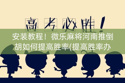 安装教程！微乐麻将河南推倒胡如何提高胜率(提高胜率办法)
