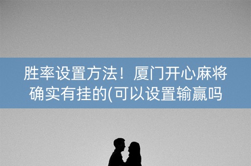 胜率设置方法！厦门开心麻将确实有挂的(可以设置输赢吗)