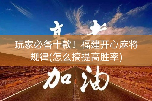 玩家必备十款！福建开心麻将规律(怎么搞提高胜率)