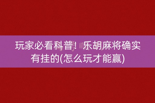 玩家必看科普！乐胡麻将确实有挂的(怎么玩才能赢)