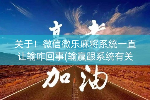 关于！微信微乐麻将系统一直让输咋回事(输赢跟系统有关系吗)