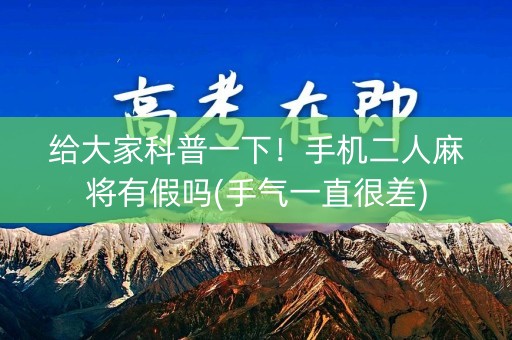 给大家科普一下！手机二人麻将有假吗(手气一直很差)