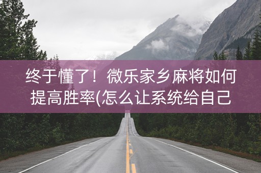 终于懂了！微乐家乡麻将如何提高胜率(怎么让系统给自己好牌)
