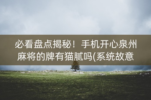 必看盘点揭秘！手机开心泉州麻将的牌有猫腻吗(系统故意让你输)