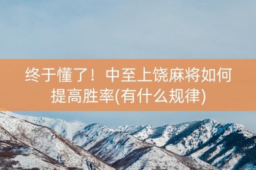 终于懂了！中至上饶麻将如何提高胜率(有什么规律)