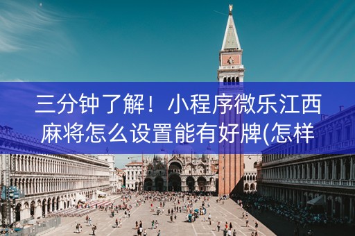 三分钟了解！小程序微乐江西麻将怎么设置能有好牌(怎样设置才容易赢)