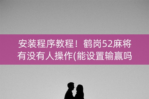 安装程序教程！鹤岗52麻将有没有人操作(能设置输赢吗)