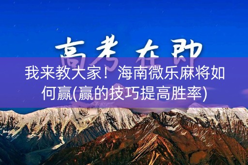 我来教大家！海南微乐麻将如何赢(赢的技巧提高胜率)