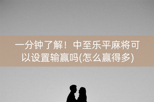 一分钟了解！中至乐平麻将可以设置输赢吗(怎么赢得多)