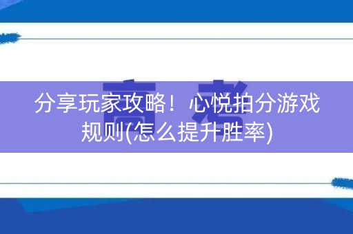 分享玩家攻略！心悦拍分游戏规则(怎么提升胜率)