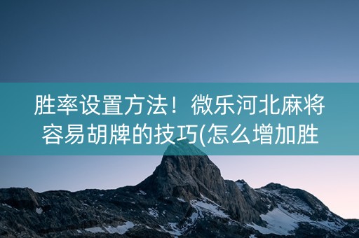 胜率设置方法！微乐河北麻将容易胡牌的技巧(怎么增加胜率)