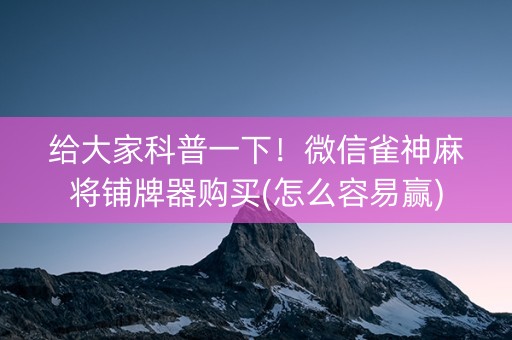 给大家科普一下！微信雀神麻将铺牌器购买(怎么容易赢)