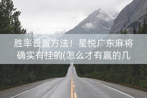 胜率设置方法！星悦广东麻将确实有挂的(怎么才有赢的几率)