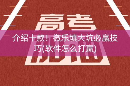 介绍十款！微乐填大坑必赢技巧(软件怎么打赢)