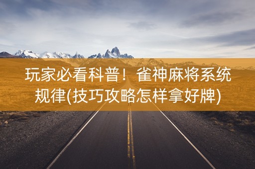 玩家必看科普！雀神麻将系统规律(技巧攻略怎样拿好牌)