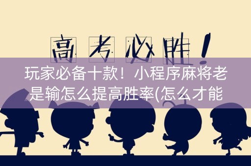 玩家必备十款！小程序麻将老是输怎么提高胜率(怎么才能赢)
