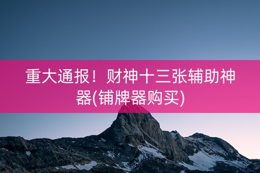 重大通报！财神十三张辅助神器(铺牌器购买)