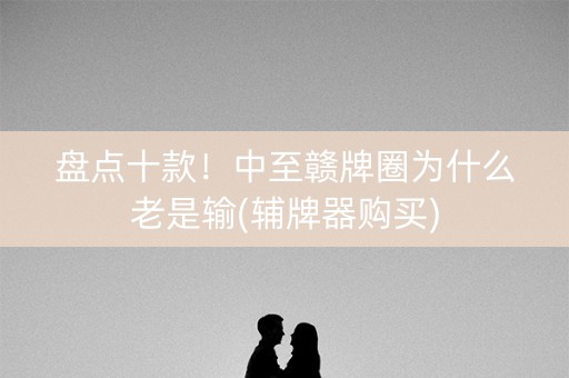 盘点十款！中至赣牌圈为什么老是输(辅牌器购买)