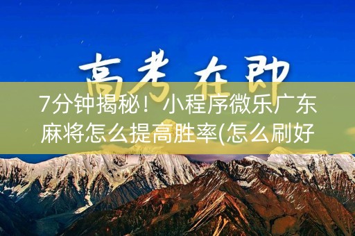 7分钟揭秘！小程序微乐广东麻将怎么提高胜率(怎么刷好牌)