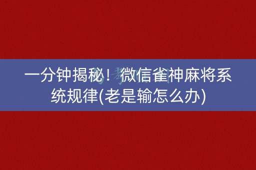 一分钟揭秘！微信雀神麻将系统规律(老是输怎么办)