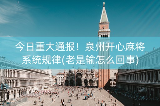 今日重大通报！泉州开心麻将系统规律(老是输怎么回事)