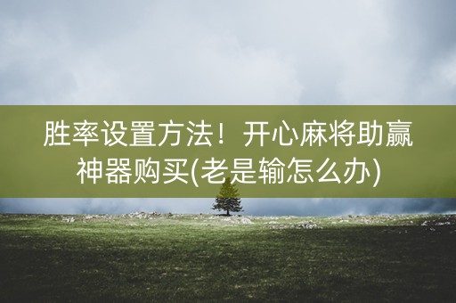 胜率设置方法！开心麻将助赢神器购买(老是输怎么办)