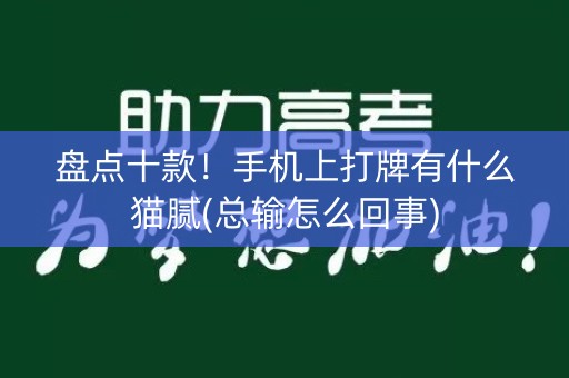 盘点十款！手机上打牌有什么猫腻(总输怎么回事)