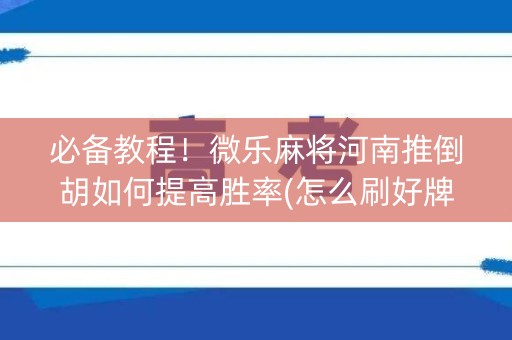 必备教程！微乐麻将河南推倒胡如何提高胜率(怎么刷好牌)