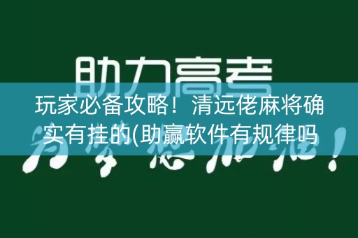 玩家必备攻略！清远佬麻将确实有挂的(助赢软件有规律吗)