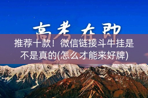 推荐十款！微信链接斗牛挂是不是真的(怎么才能来好牌)