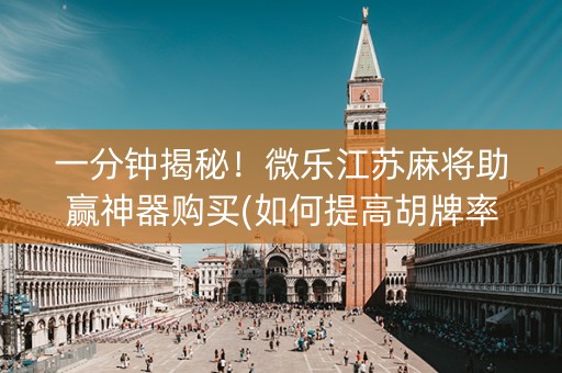 一分钟揭秘！微乐江苏麻将助赢神器购买(如何提高胡牌率)