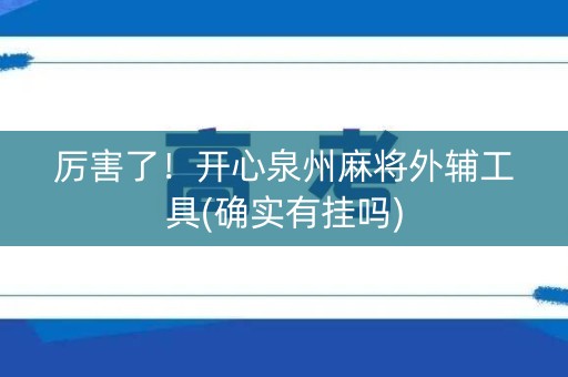 厉害了！开心泉州麻将外辅工具(确实有挂吗)