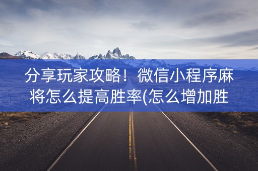 分享玩家攻略！微信小程序麻将怎么提高胜率(怎么增加胜率)