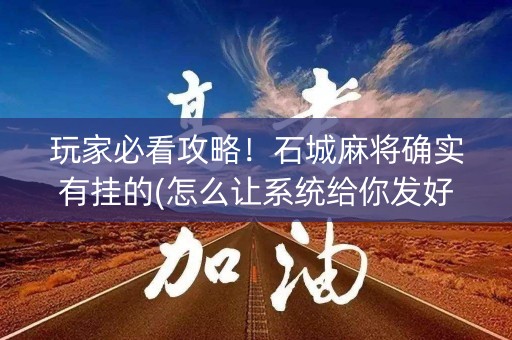 玩家必看攻略！石城麻将确实有挂的(怎么让系统给你发好牌)