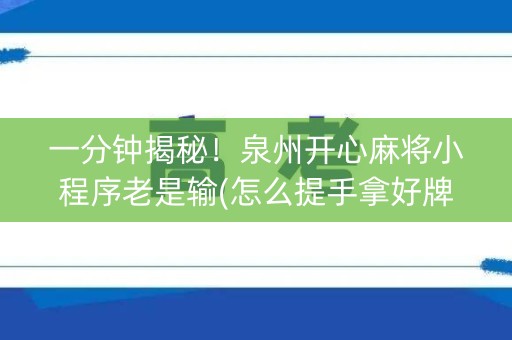 一分钟揭秘！泉州开心麻将小程序老是输(怎么提手拿好牌)
