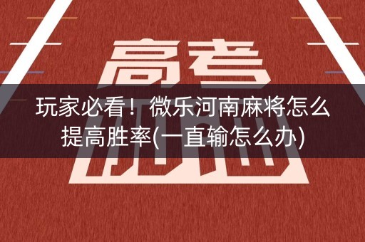 玩家必看！微乐河南麻将怎么提高胜率(一直输怎么办)