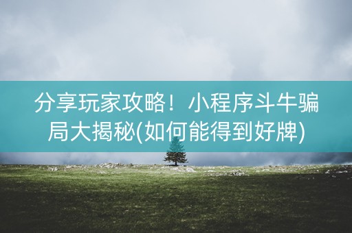 分享玩家攻略！小程序斗牛骗局大揭秘(如何能得到好牌)