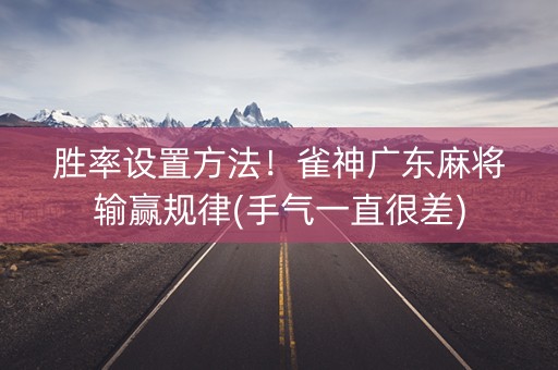 胜率设置方法！雀神广东麻将输赢规律(手气一直很差)