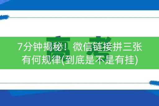 7分钟揭秘！微信链接拼三张有何规律(到底是不是有挂)