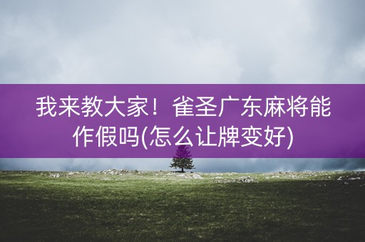 我来教大家！雀圣广东麻将能作假吗(怎么让牌变好)