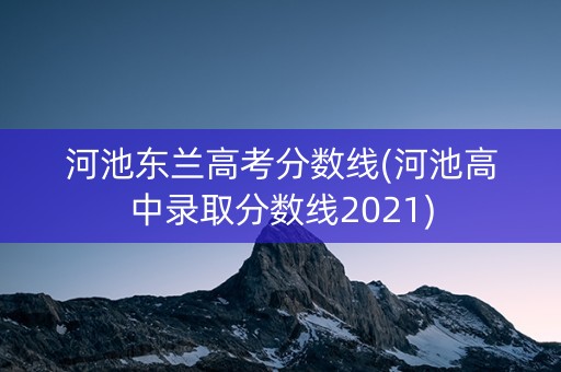 河池东兰高考分数线(河池高中录取分数线2021)