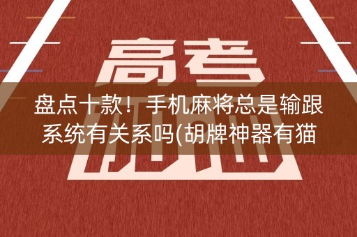 盘点十款！手机麻将总是输跟系统有关系吗(胡牌神器有猫腻吗)